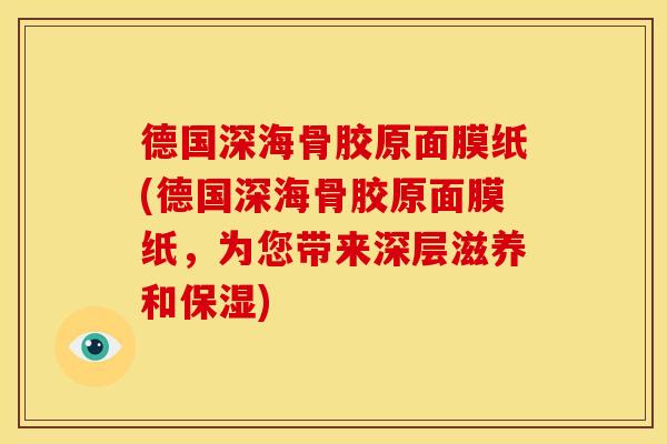 德国深海骨胶原面膜纸(德国深海骨胶原面膜纸，为您带来深层滋养和保湿)
