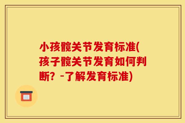 小孩髋关节发育标准(孩子髋关节发育如何判断？-了解发育标准)