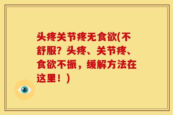 头疼关节疼无食欲(不舒服？头疼、关节疼、食欲不振，缓解方法在这里！)