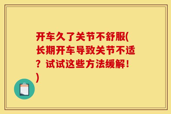 开车久了关节不舒服(长期开车导致关节不适？试试这些方法缓解！)