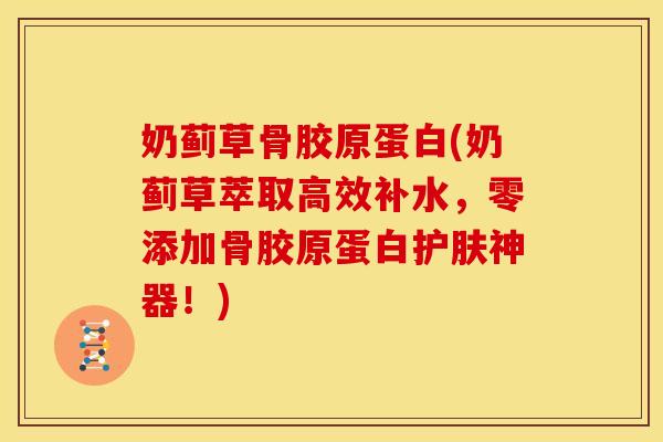奶蓟草骨胶原蛋白(奶蓟草萃取高效补水，零添加骨胶原蛋白护肤神器！)