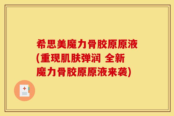 希思美魔力骨胶原原液(重现肌肤弹润 全新魔力骨胶原原液来袭)
