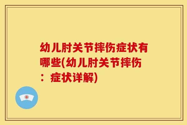 幼儿肘关节摔伤症状有哪些(幼儿肘关节摔伤：症状详解)