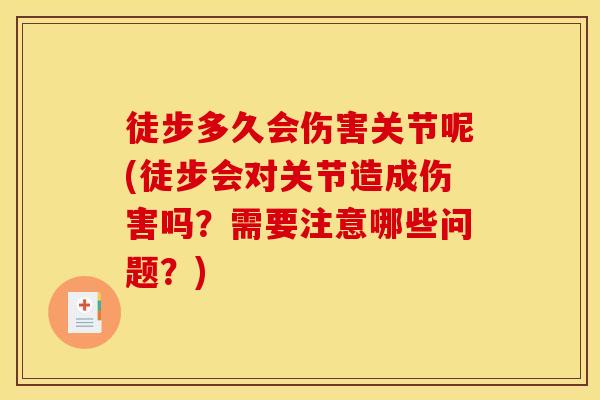 徒步多久会伤害关节呢(徒步会对关节造成伤害吗？需要注意哪些问题？)