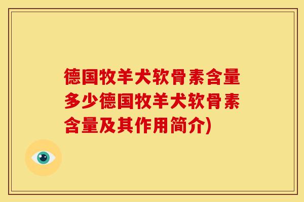 德国牧羊犬软骨素含量多少德国牧羊犬软骨素含量及其作用简介)