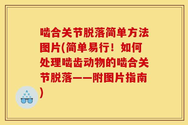 啮合关节脱落简单方法图片(简单易行！如何处理啮齿动物的啮合关节脱落——附图片指南)