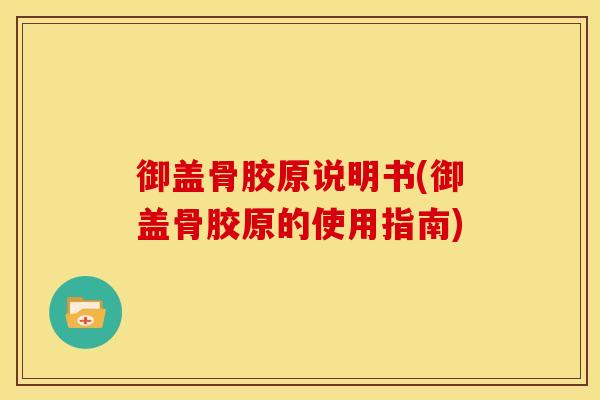 御盖骨胶原说明书(御盖骨胶原的使用指南)
