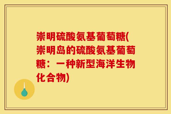 崇明硫酸氨基葡萄糖(崇明岛的硫酸氨基葡萄糖：一种新型海洋生物化合物)
