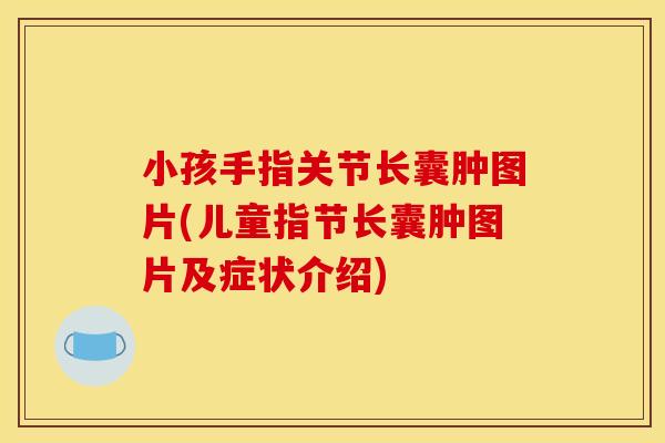 小孩手指关节长囊肿图片(儿童指节长囊肿图片及症状介绍)