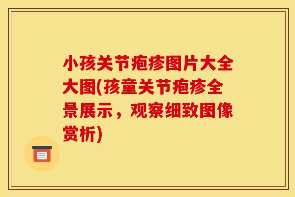 小孩关节疱疹图片大全大图(孩童关节疱疹全景展示，观察细致图像赏析)