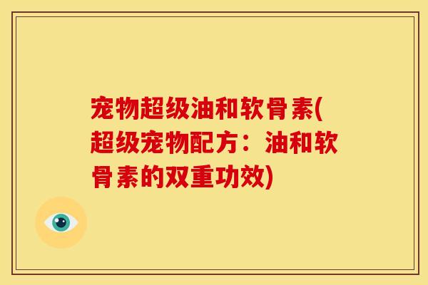 宠物超级油和软骨素(超级宠物配方：油和软骨素的双重功效)