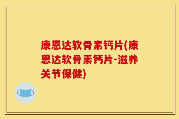 康恩达软骨素钙片(康恩达软骨素钙片-滋养关节保健)