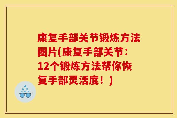 康复手部关节锻炼方法图片(康复手部关节：12个锻炼方法帮你恢复手部灵活度！)