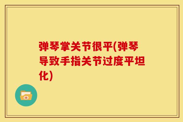 弹琴掌关节很平(弹琴导致手指关节过度平坦化)