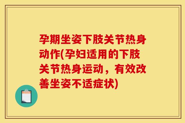 孕期坐姿下肢关节热身动作(孕妇适用的下肢关节热身运动，有效改善坐姿不适症状)