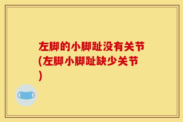 左脚的小脚趾没有关节(左脚小脚趾缺少关节)