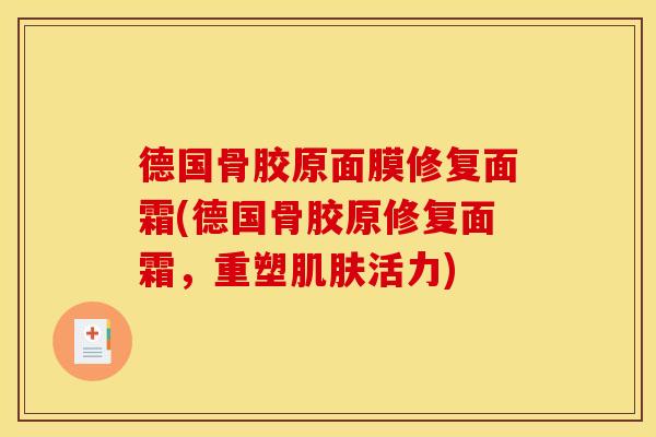 德国骨胶原面膜修复面霜(德国骨胶原修复面霜，重塑肌肤活力)
