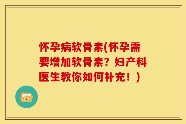怀孕病软骨素(怀孕需要增加软骨素？妇产科医生教你如何补充！)