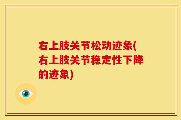 右上肢关节松动迹象(右上肢关节稳定性下降的迹象)