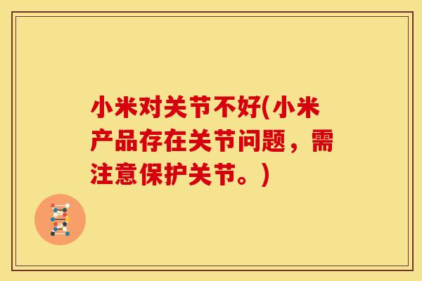 小米对关节不好(小米产品存在关节问题，需注意保护关节。)