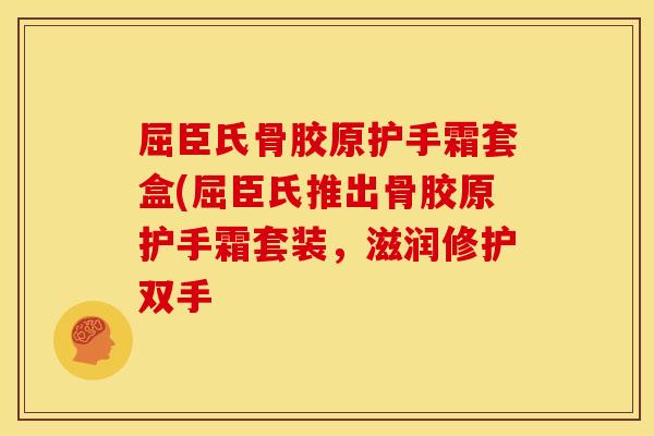 屈臣氏骨胶原护手霜套盒(屈臣氏推出骨胶原护手霜套装，滋润修护双手