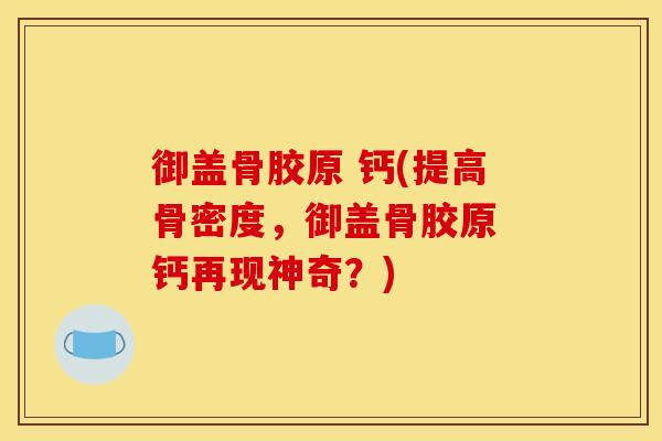 御盖骨胶原 钙(提高骨密度，御盖骨胶原 钙再现神奇？)