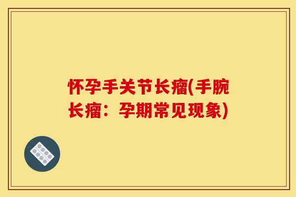 怀孕手关节长瘤(手腕长瘤：孕期常见现象)