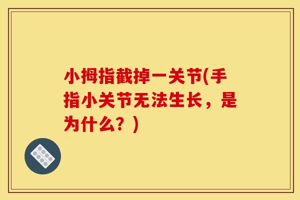 小拇指截掉一关节(手指小关节无法生长，是为什么？)