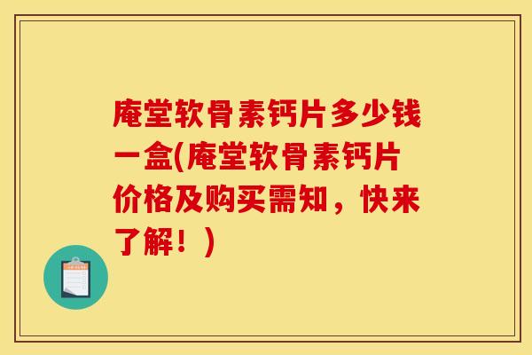 庵堂软骨素钙片多少钱一盒(庵堂软骨素钙片价格及购买需知，快来了解！)