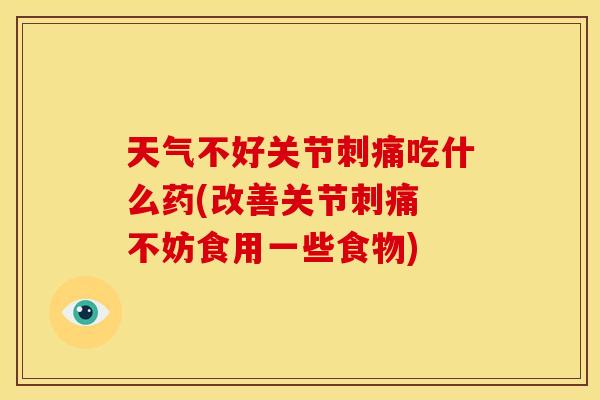 天气不好关节刺痛吃什么药(改善关节刺痛 不妨食用一些食物)