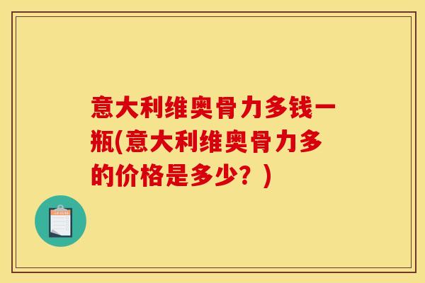 意大利维奥骨力多钱一瓶(意大利维奥骨力多的价格是多少？)