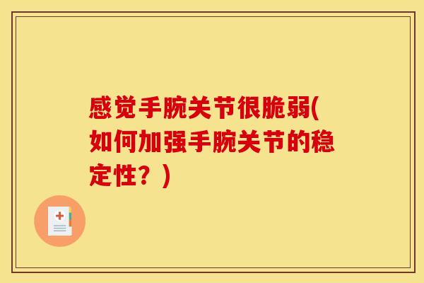 感觉手腕关节很脆弱(如何加强手腕关节的稳定性？)