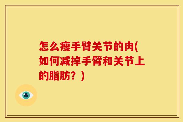 怎么瘦手臂关节的肉(如何减掉手臂和关节上的脂肪？)