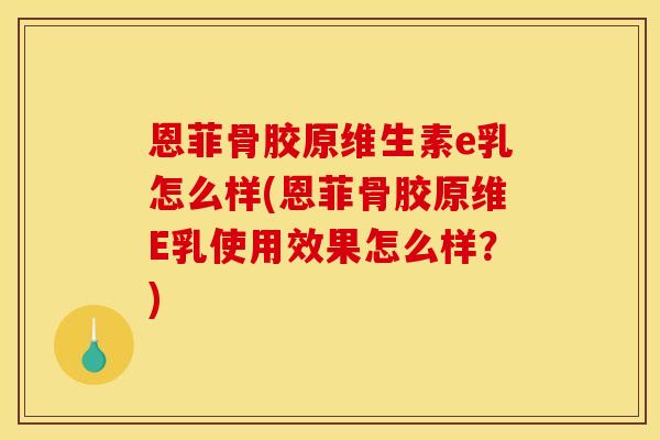 恩菲骨胶原维生素e乳怎么样(恩菲骨胶原维E乳使用效果怎么样？)