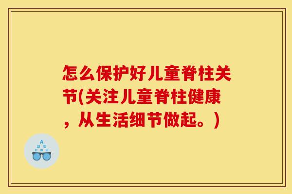 怎么保护好儿童脊柱关节(关注儿童脊柱健康，从生活细节做起。)