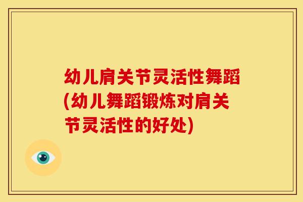 幼儿肩关节灵活性舞蹈(幼儿舞蹈锻炼对肩关节灵活性的好处)