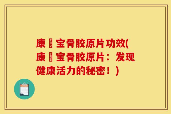 康蓇宝骨胶原片功效(康蓇宝骨胶原片：发现健康活力的秘密！)