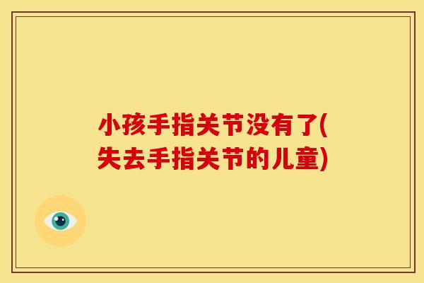 小孩手指关节没有了(失去手指关节的儿童)