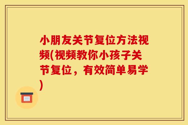 小朋友关节复位方法视频(视频教你小孩子关节复位，有效简单易学)