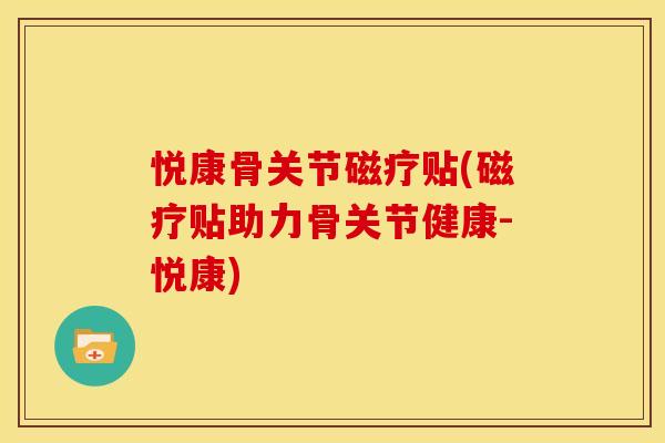 悦康骨关节磁疗贴(磁疗贴助力骨关节健康-悦康)