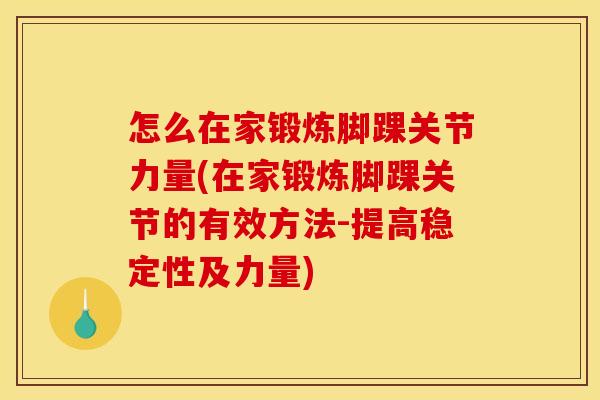怎么在家锻炼脚踝关节力量(在家锻炼脚踝关节的有效方法-提高稳定性及力量)
