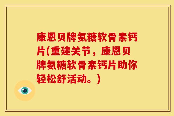 康恩贝牌氨糖软骨素钙片(重建关节，康恩贝牌氨糖软骨素钙片助你轻松舒活动。)