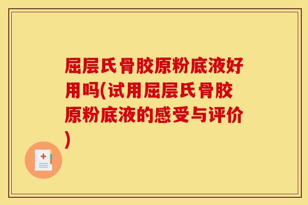 屈层氏骨胶原粉底液好用吗(试用屈层氏骨胶原粉底液的感受与评价)