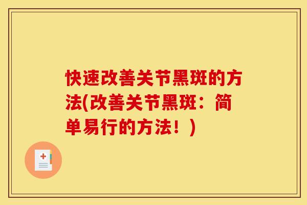 快速改善关节黑斑的方法(改善关节黑斑：简单易行的方法！)