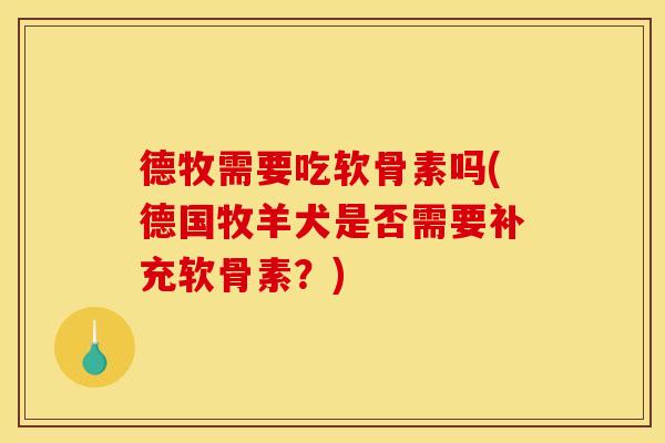 德牧需要吃软骨素吗(德国牧羊犬是否需要补充软骨素？)