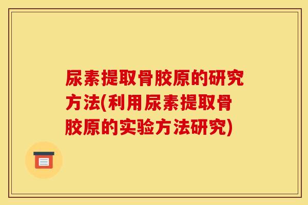 尿素提取骨胶原的研究方法(利用尿素提取骨胶原的实验方法研究)