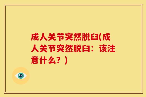 成人关节突然脱臼(成人关节突然脱臼：该注意什么？)