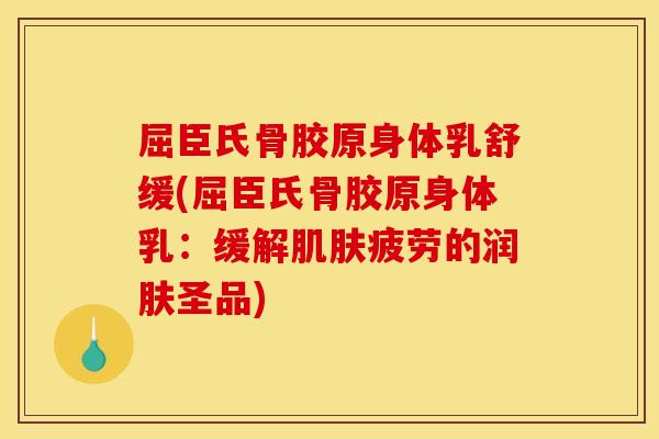 屈臣氏骨胶原身体乳舒缓(屈臣氏骨胶原身体乳：缓解肌肤疲劳的润肤圣品)
