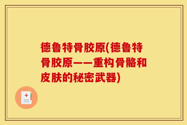 德鲁特骨胶原(德鲁特骨胶原——重构骨骼和皮肤的秘密武器)