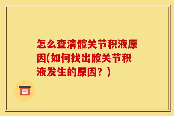 怎么查清髋关节积液原因(如何找出髋关节积液发生的原因？)